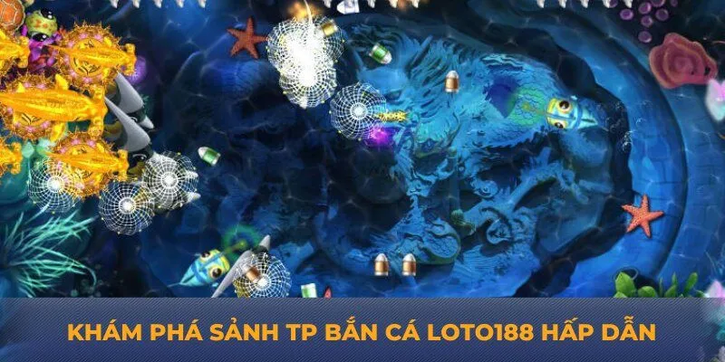 Khám phá sảnh TP bắn cá Loto188 hấp dẫn