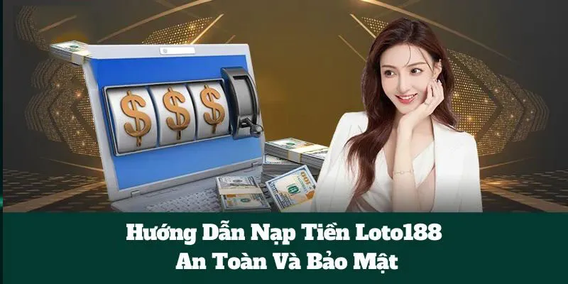 Chi tiết cách nạp tiền vào tài khoản Loto188
