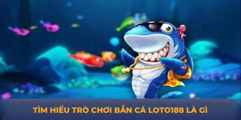 Tìm hiểu trò chơi bắn cá Loto188 là gì